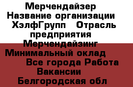 Мерчендайзер › Название организации ­ ХэлфГрупп › Отрасль предприятия ­ Мерчендайзинг › Минимальный оклад ­ 20 000 - Все города Работа » Вакансии   . Белгородская обл.